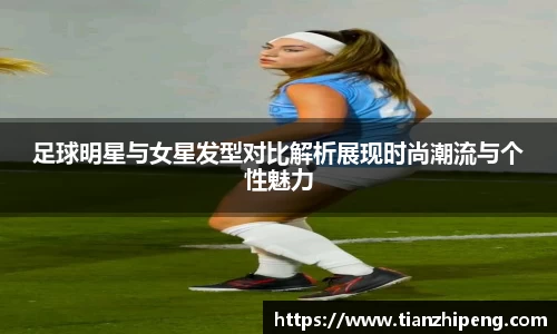 足球明星与女星发型对比解析展现时尚潮流与个性魅力