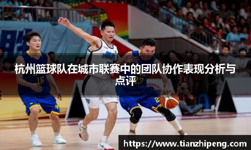 杭州篮球队在城市联赛中的团队协作表现分析与点评